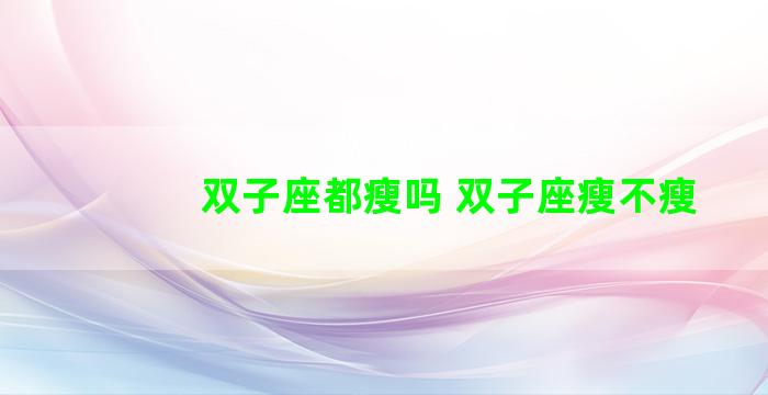 双子座都瘦吗 双子座瘦不瘦